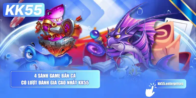 4-sanh-game-ban-ca-co-luot-danh-gia-cao-nhat-kk55