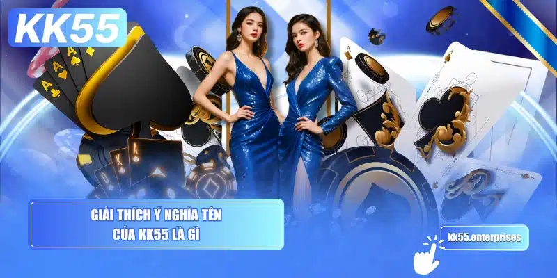 KK55 Là Gì? Ý Nghĩa Tồn Tại 3 giai-thich-y-nghia-ten-cua-kk55-la-gi