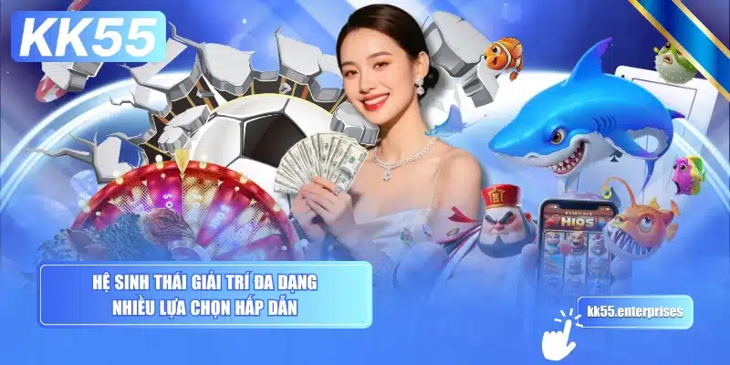 Giới Thiệu KK55 2 he-sinh-thai-giai-tri-da-dang-nhieu-lua-chon-hap-dan