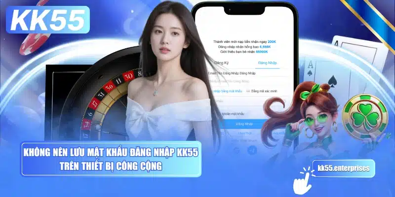 Đăng Nhập KK55 - Điểm Danh Có Tiền 4 khong-nen-luu-mat-khau-dang-nhap-kk55-tren-thiet-bi-cong-cong