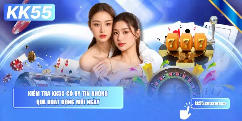 kiem-tra-kk55-co-uy-tin-khong-qua-hoat-dong-moi-ngay